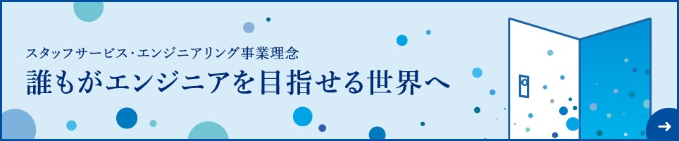 スタッフサービス・エンジニアリング事業理念 誰もがエンジニアを目指せる世界へ