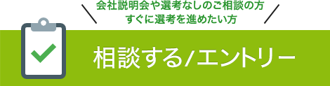 会社説明会や選考なしのご相談の方　すぐに選考を進めたい方　相談する／エントリー