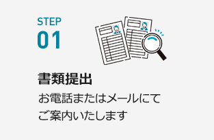 STEP01【書類提出】お電話またはメールにてご案内いたします