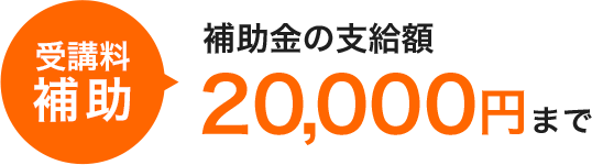 受講料 補助 補助金の支給額20,000円まで